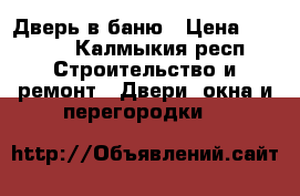 Дверь в баню › Цена ­ 1 700 - Калмыкия респ. Строительство и ремонт » Двери, окна и перегородки   